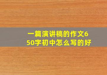 一篇演讲稿的作文650字初中怎么写的好