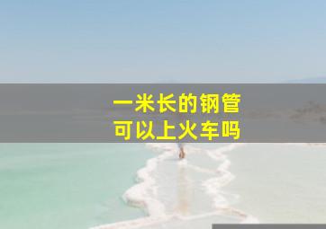 一米长的钢管可以上火车吗