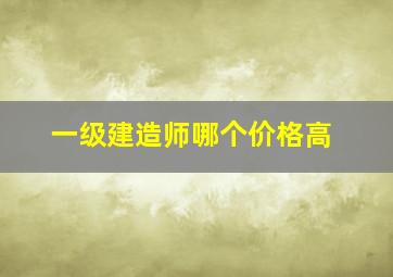 一级建造师哪个价格高