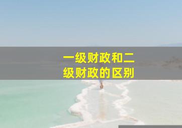 一级财政和二级财政的区别