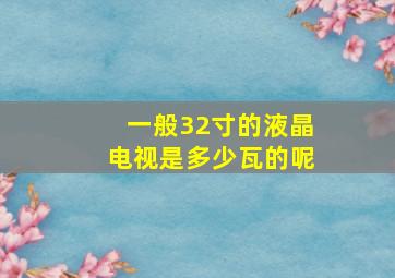 一般32寸的液晶电视是多少瓦的呢