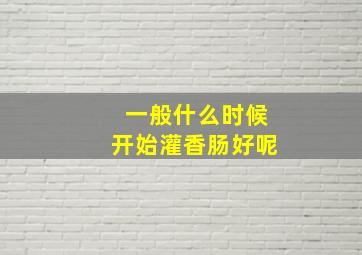 一般什么时候开始灌香肠好呢