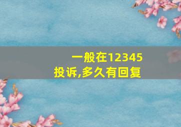 一般在12345投诉,多久有回复