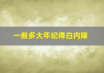 一般多大年纪得白内障