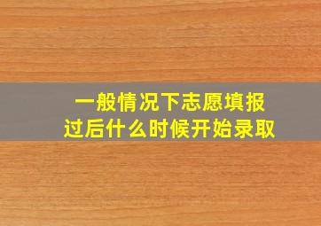 一般情况下志愿填报过后什么时候开始录取