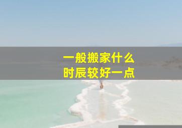 一般搬家什么时辰较好一点