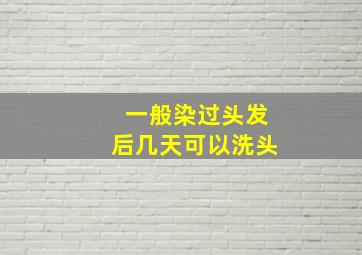 一般染过头发后几天可以洗头