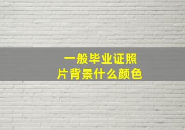 一般毕业证照片背景什么颜色