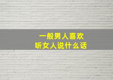 一般男人喜欢听女人说什么话