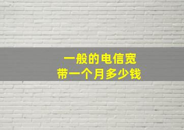 一般的电信宽带一个月多少钱