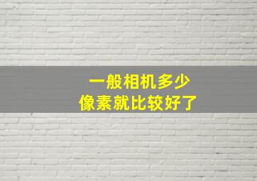 一般相机多少像素就比较好了