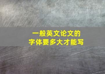 一般英文论文的字体要多大才能写