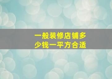 一般装修店铺多少钱一平方合适