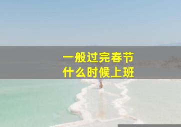 一般过完春节什么时候上班