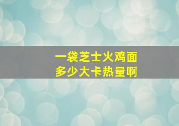 一袋芝士火鸡面多少大卡热量啊