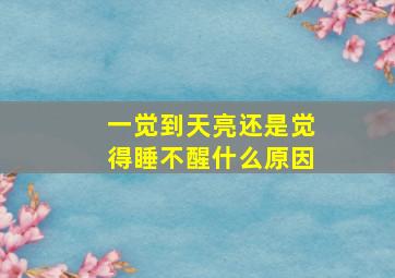 一觉到天亮还是觉得睡不醒什么原因