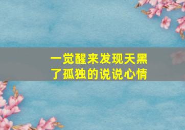 一觉醒来发现天黑了孤独的说说心情