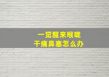 一觉醒来喉咙干痛鼻塞怎么办