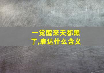 一觉醒来天都黑了,表达什么含义