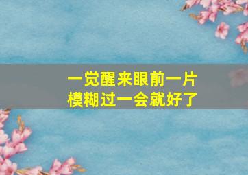 一觉醒来眼前一片模糊过一会就好了