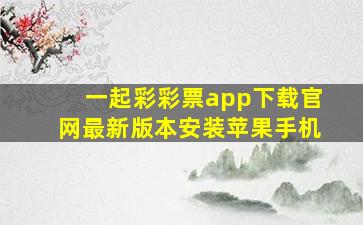 一起彩彩票app下载官网最新版本安装苹果手机