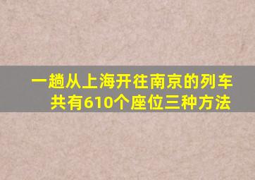 一趟从上海开往南京的列车共有610个座位三种方法