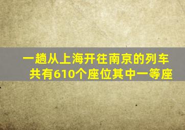 一趟从上海开往南京的列车共有610个座位其中一等座