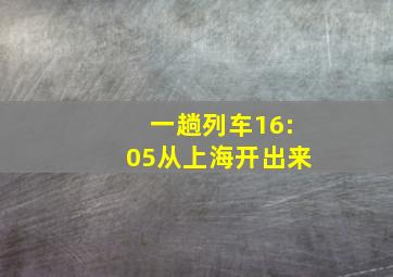 一趟列车16:05从上海开出来