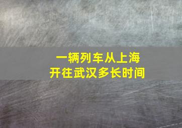 一辆列车从上海开往武汉多长时间