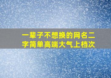 一辈子不想换的网名二字简单高端大气上档次