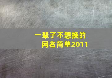 一辈子不想换的网名简单2011