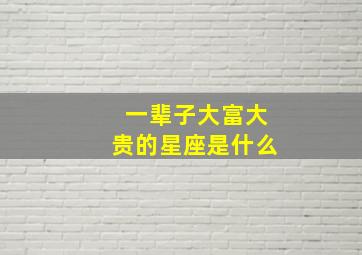 一辈子大富大贵的星座是什么