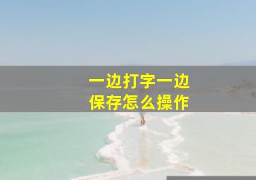 一边打字一边保存怎么操作