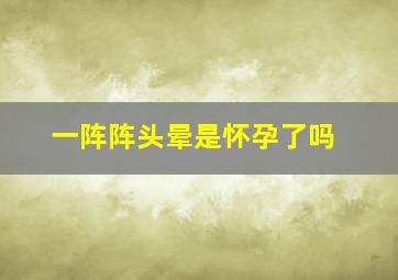 一阵阵头晕是怀孕了吗