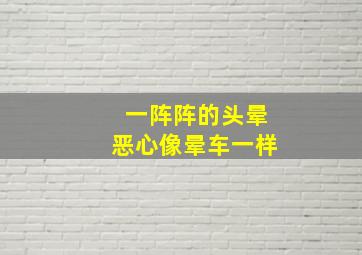 一阵阵的头晕恶心像晕车一样