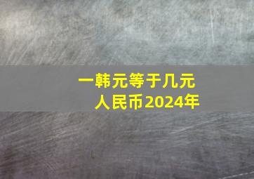 一韩元等于几元人民币2024年