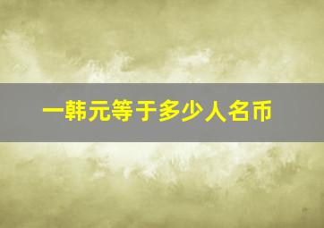 一韩元等于多少人名币