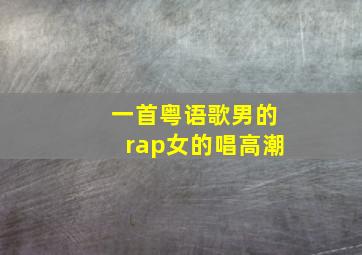 一首粤语歌男的rap女的唱高潮