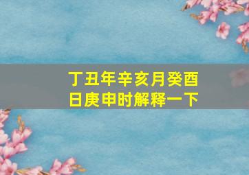 丁丑年辛亥月癸酉日庚申时解释一下