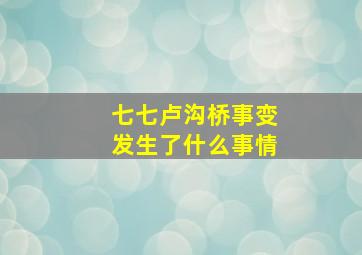 七七卢沟桥事变发生了什么事情