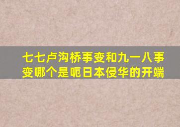 七七卢沟桥事变和九一八事变哪个是呃日本侵华的开端