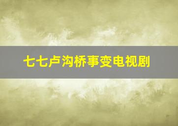 七七卢沟桥事变电视剧