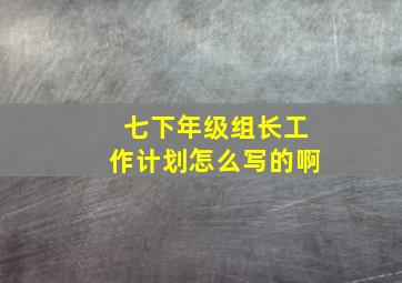 七下年级组长工作计划怎么写的啊