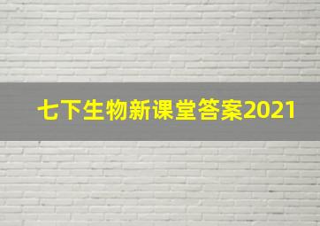 七下生物新课堂答案2021