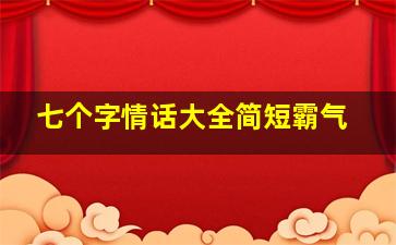 七个字情话大全简短霸气