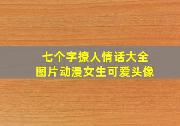 七个字撩人情话大全图片动漫女生可爱头像