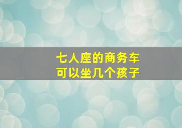 七人座的商务车可以坐几个孩子