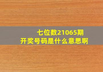 七位数21065期开奖号码是什么意思啊