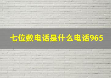 七位数电话是什么电话965