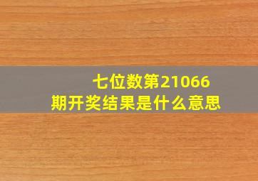 七位数第21066期开奖结果是什么意思